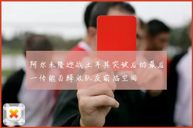 阿尔米隆迎战土耳其突破后的最后一传能否释放队友前插空间