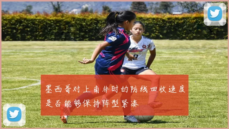 墨西哥对上南非时的防线回收速度是否能够保持阵型紧凑