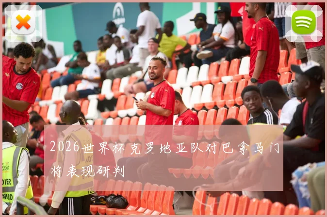2026世界杯克罗地亚队对巴拿马门将表现研判