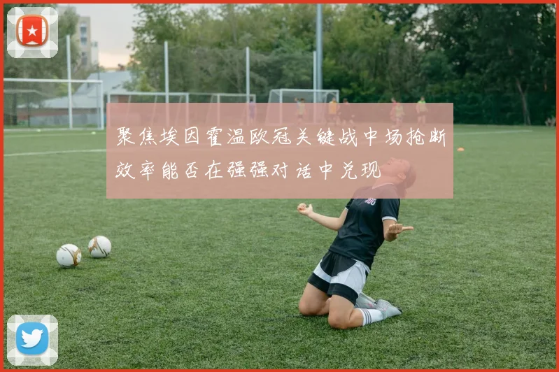 聚焦埃因霍温欧冠关键战中场抢断效率能否在强强对话中兑现