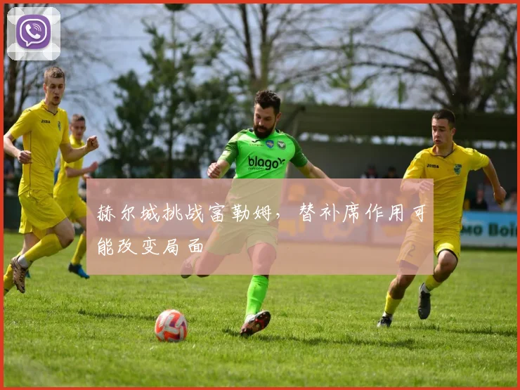 赫尔城挑战富勒姆，替补席作用可能改变局面