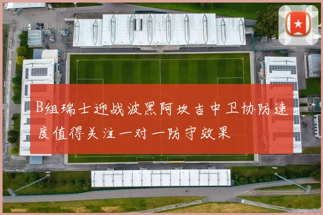 B组瑞士迎战波黑阿坎吉中卫协防速度值得关注一对一防守效果