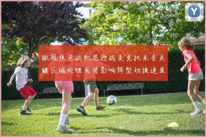欧冠焦点战凯恩迎战麦克托米奈关键区域处理或将影响阵型切换速度