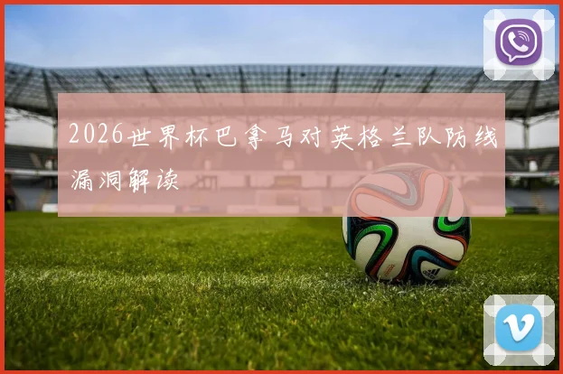 2026世界杯巴拿马对英格兰队防线漏洞解读