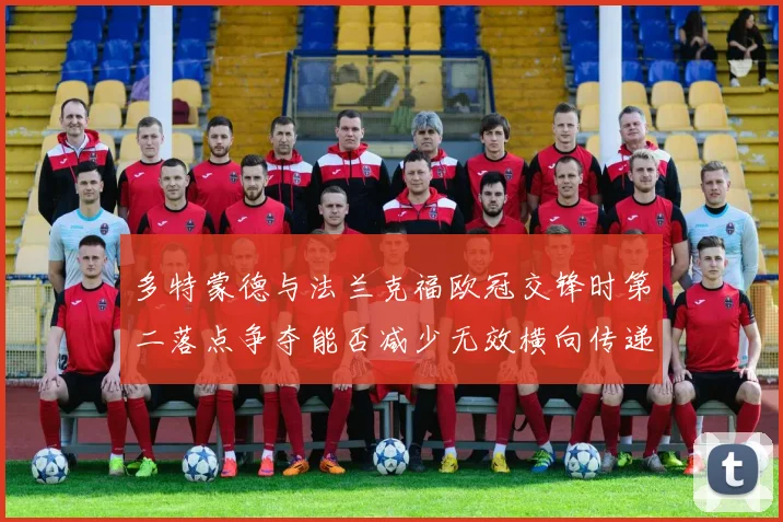 多特蒙德与法兰克福欧冠交锋时第二落点争夺能否减少无效横向传递