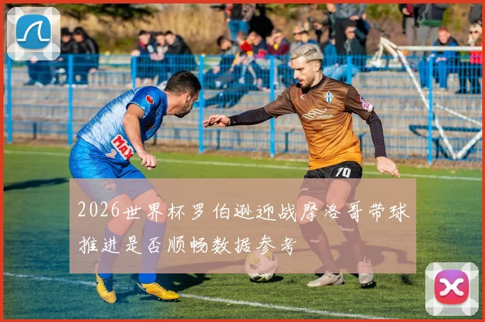 2026世界杯罗伯逊迎战摩洛哥带球推进是否顺畅数据参考