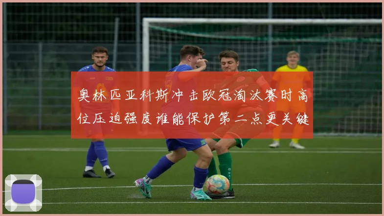 奥林匹亚科斯冲击欧冠淘汰赛时高位压迫强度谁能保护第二点更关键