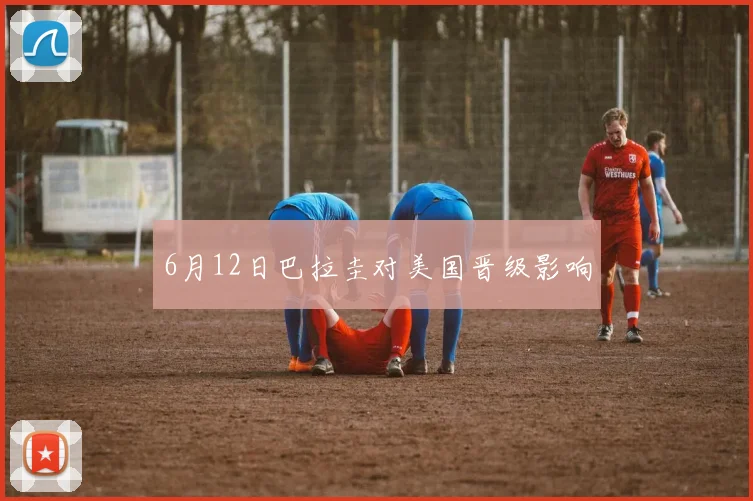 6月12日巴拉圭对美国晋级影响