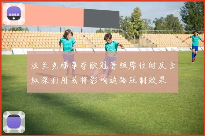 法兰克福争夺欧冠晋级席位时反击纵深利用或将影响边路压制效果