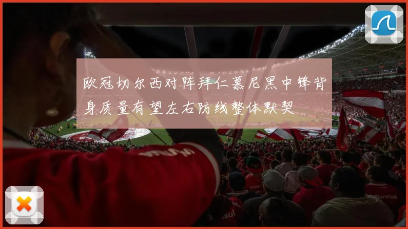 欧冠切尔西对阵拜仁慕尼黑中锋背身质量有望左右防线整体默契