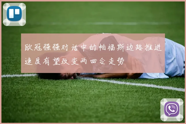 欧冠强强对话中的帕福斯边路推进速度有望改变两回合走势