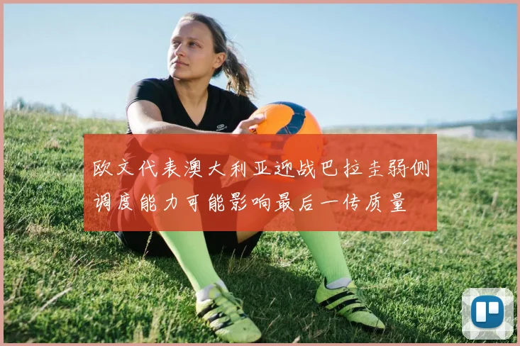 欧文代表澳大利亚迎战巴拉圭弱侧调度能力可能影响最后一传质量