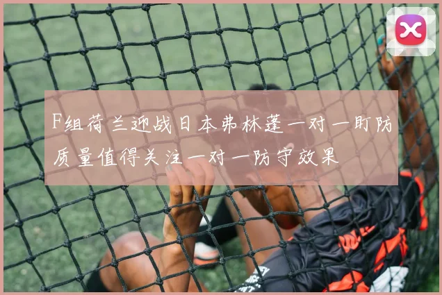 F组荷兰迎战日本弗林蓬一对一盯防质量值得关注一对一防守效果