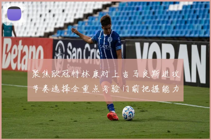 聚焦欧冠特林康对上吉马良斯进攻节奏选择会重点考验门前把握能力
