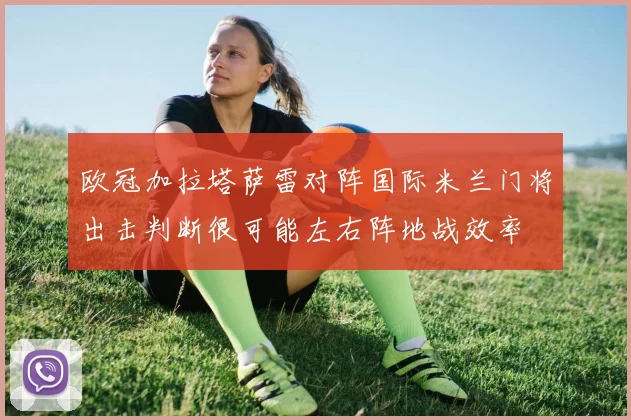 欧冠加拉塔萨雷对阵国际米兰门将出击判断很可能左右阵地战效率
