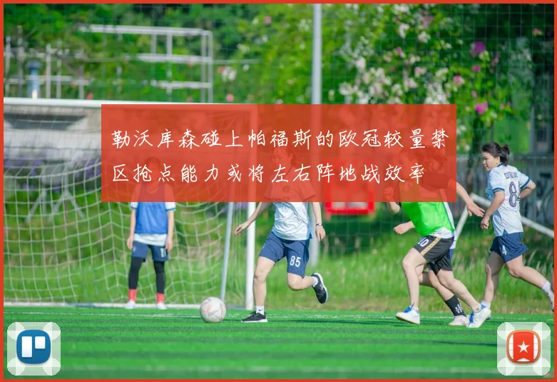 勒沃库森碰上帕福斯的欧冠较量禁区抢点能力或将左右阵地战效率