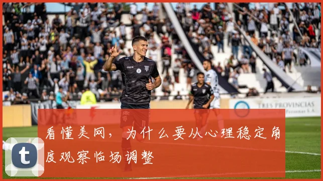 看懂美网，为什么要从心理稳定角度观察临场调整