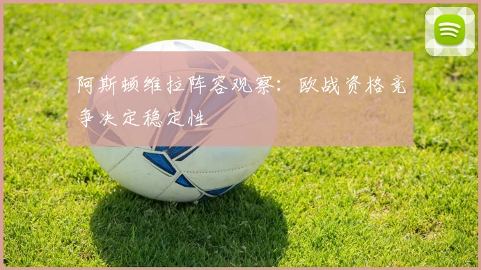 阿斯顿维拉阵容观察:欧战资格竞争决定稳定性