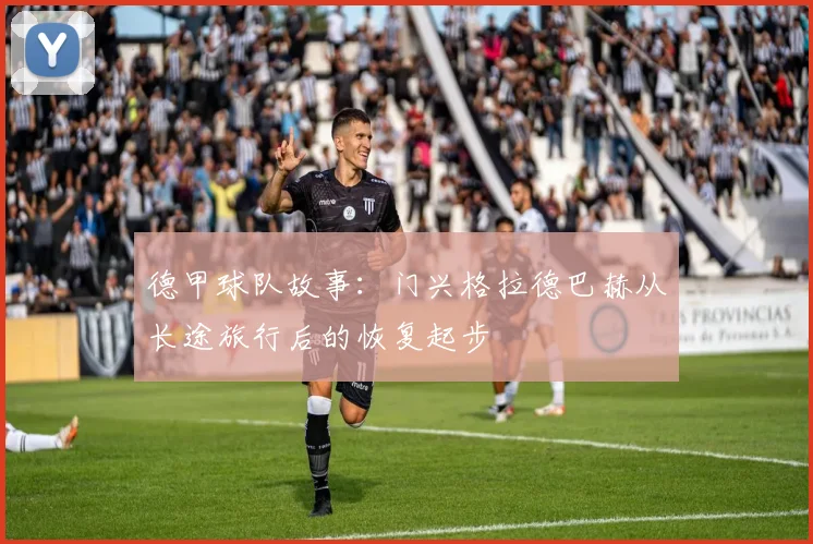 德甲球队故事：门兴格拉德巴赫从长途旅行后的恢复起步