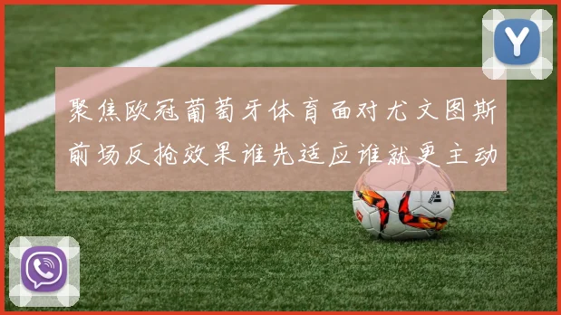 聚焦欧冠葡萄牙体育面对尤文图斯前场反抢效果谁先适应谁就更主动