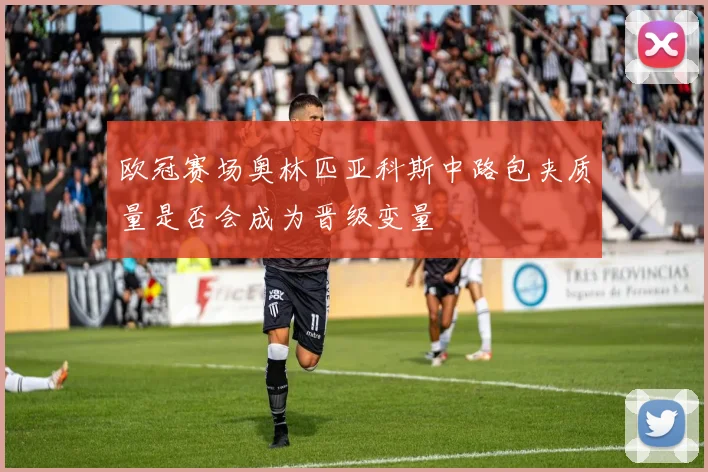 欧冠赛场奥林匹亚科斯中路包夹质量是否会成为晋级变量