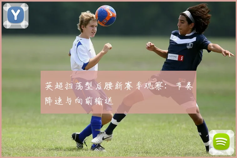 英超扫荡型后腰新赛季观察：节奏降速与向前输送