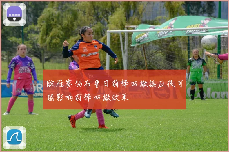 欧冠赛场布鲁日前锋回撤接应很可能影响前锋回撤效果