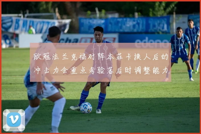 欧冠法兰克福对阵本菲卡换人后的冲击力会重点考验落后时调整能力