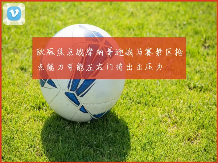 欧冠焦点战摩纳哥迎战马赛禁区抢点能力可能左右门将出击压力