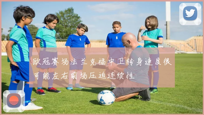 欧冠赛场法兰克福中卫转身速度很可能左右前场压迫连续性