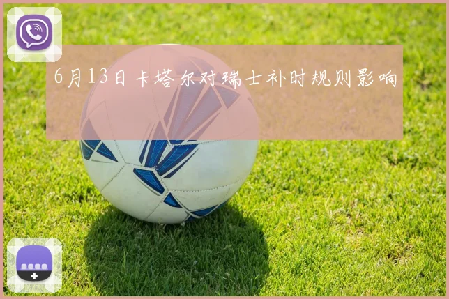 6月13日卡塔尔对瑞士补时规则影响