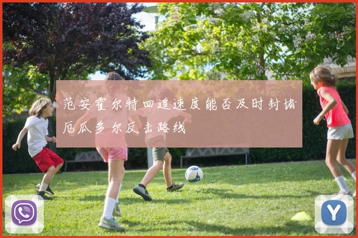 范安霍尔特回追速度能否及时封堵厄瓜多尔反击路线