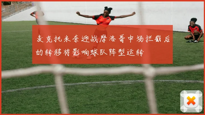 麦克托米奈迎战摩洛哥中场拦截后的转移将影响球队阵型运转