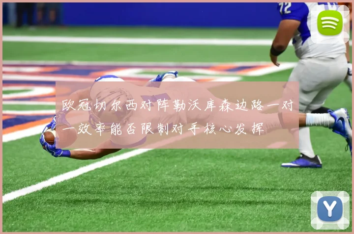 欧冠切尔西对阵勒沃库森边路一对一效率能否限制对手核心发挥