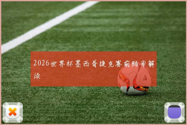 2026世界杯墨西哥捷克赛前赔率解读