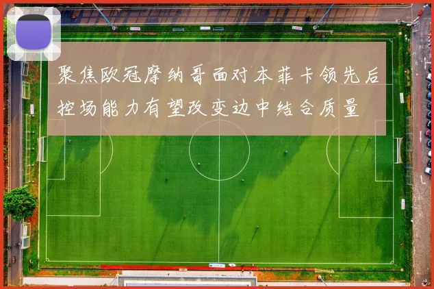 聚焦欧冠摩纳哥面对本菲卡领先后控场能力有望改变边中结合质量