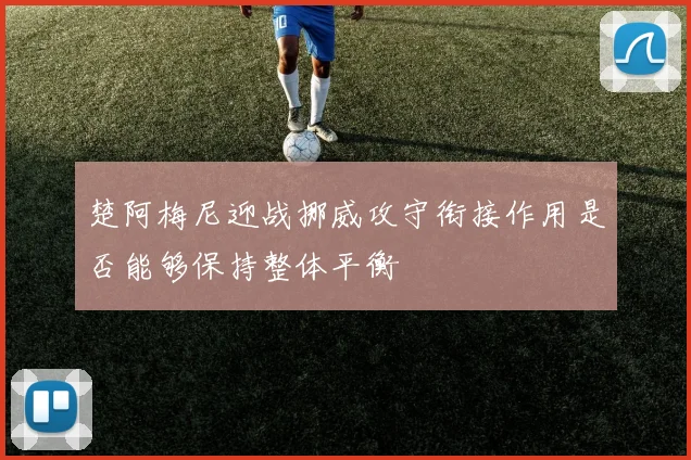 楚阿梅尼迎战挪威攻守衔接作用是否能够保持整体平衡