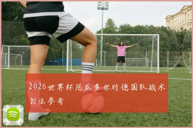 2026世界杯厄瓜多尔对德国队战术打法参考