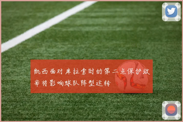 凯西面对库拉索时的第二点保护效率将影响球队阵型运转