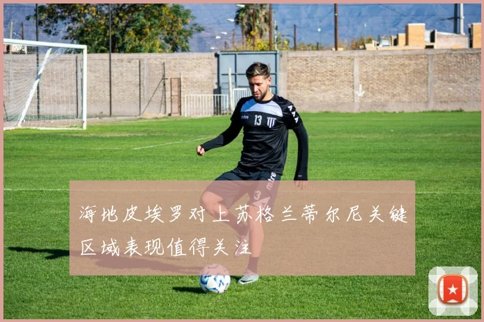 海地皮埃罗对上苏格兰蒂尔尼关键区域表现值得关注