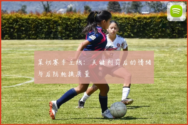 莱切赛季主线：关键判罚后的情绪与后防轮换质量