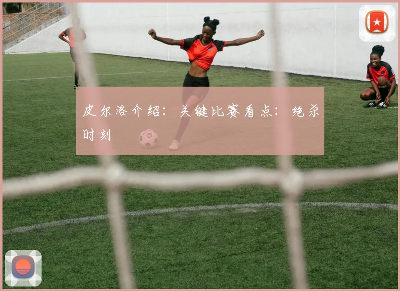 皮尔洛介绍:关键比赛看点:绝杀时刻