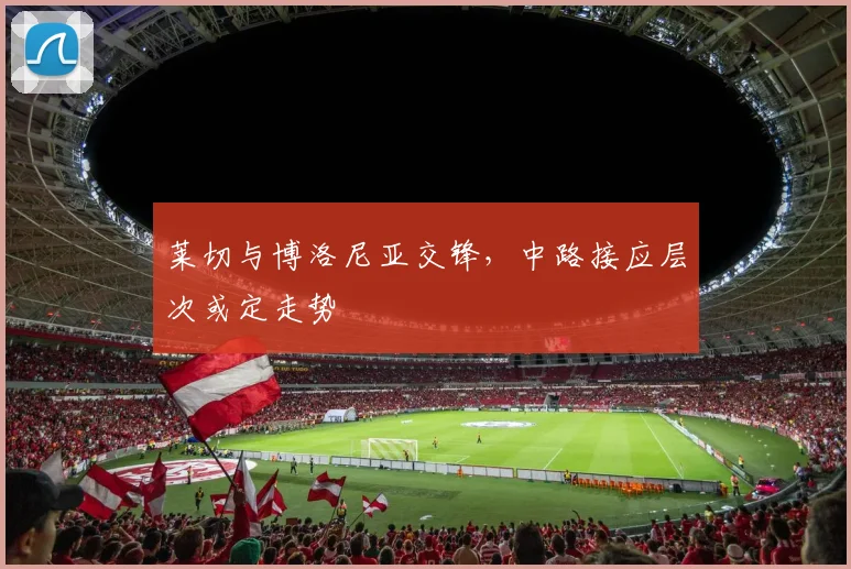 莱切与博洛尼亚交锋，中路接应层次或定走势
