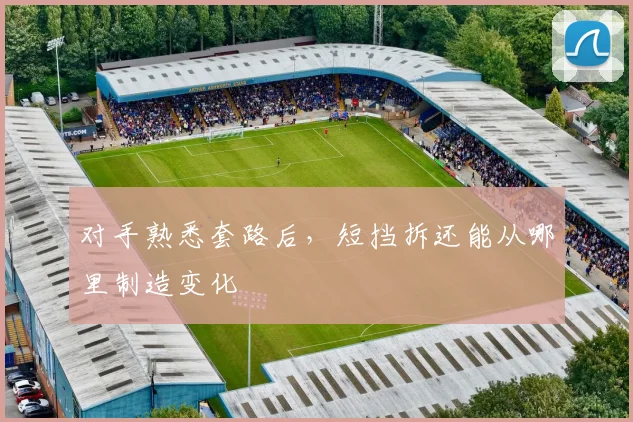 对手熟悉套路后，短挡拆还能从哪里制造变化