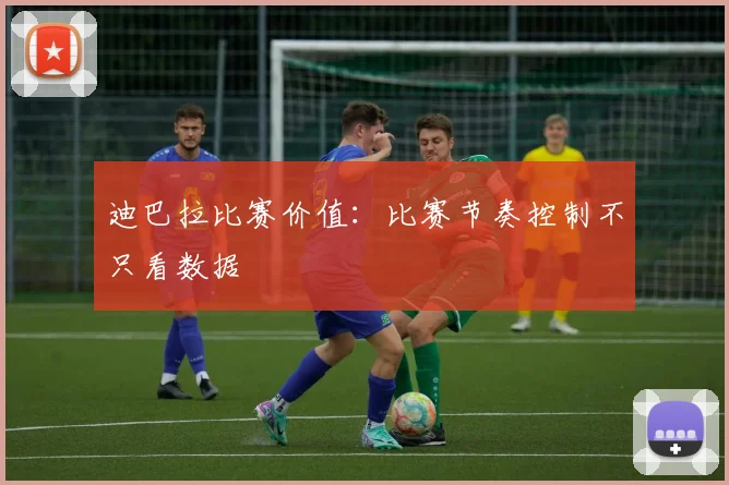 迪巴拉比赛价值：比赛节奏控制不只看数据