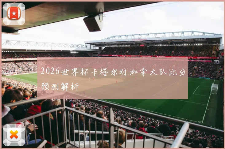 2026世界杯卡塔尔对加拿大队比分预测解析