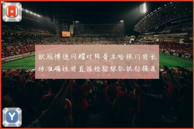 欧冠博德闪耀对阵哥本哈根门将长传准确性将直接检验球队执行强度
