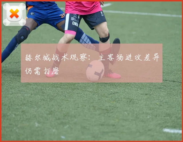 赫尔城战术观察：主客场进攻差异仍需打磨