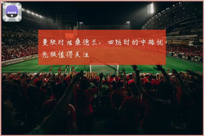 曼联对话桑德兰，回防时的中路优先级值得关注