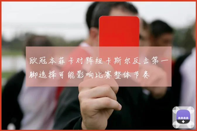 欧冠本菲卡对阵纽卡斯尔反击第一脚选择可能影响比赛整体节奏
